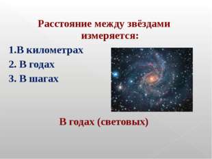 Расстояние между звёздами измеряется: 1.В километрах 2. В годах 3. В шагах В Расстояние между звёздами измеряется: 1.В километрах 2. В годах 3. В шагах В
