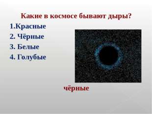 Какие в космосе бывают дыры? 1.Красные 2. Чёрные 3. Белые 4. Голубые чёрные Какие в космосе бывают дыры? 1.Красные 2. Чёрные 3. Белые 4. Голубые чёрные