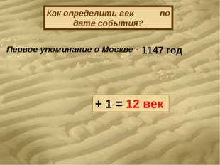 Как определить век по дате события? Первое упоминание о Москве - 1147 год + 1 Как определить век по дате события? Первое упоминание о Москве - 1147 год + 1