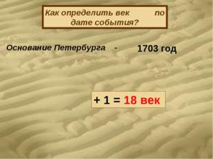 Как определить век по дате события? Основание Петербурга - 1703 год + 1 = 18 Как определить век по дате события? Основание Петербурга - 1703 год + 1 = 18