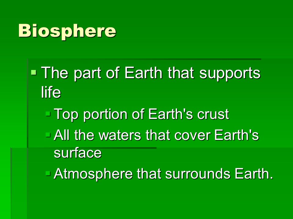 Biosphere  The part of Earth that supports life  Top portion of Earth s crust  All the waters that cover Earth s surface  Atmosphere that surrounds Earth.